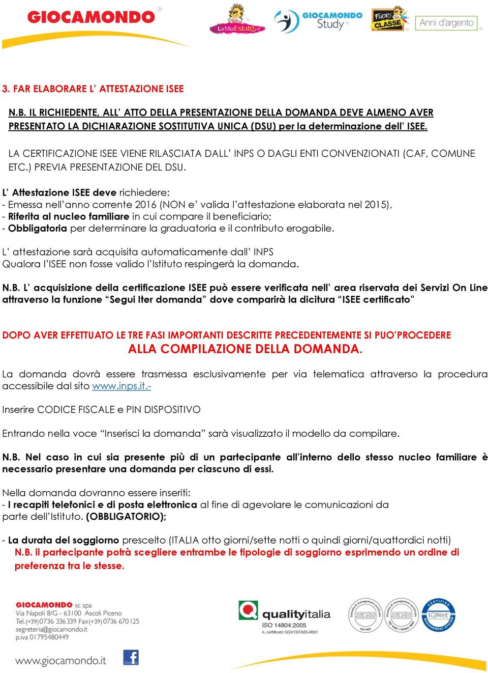 L Attestazione ISEE deve richiedere: - Emessa nell anno corrente 2016 (NON e valida l attestazione elaborata nel 2015), - Riferita al nucleo familiare in cui compare il beneficiario; - Obbligatoria