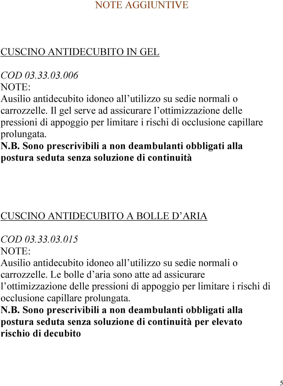 Sono prescrivibili a non deambulanti obbligati alla postura seduta senza soluzione di continuità CUSCINO ANTIDECUBITO A BOLLE D ARIA COD 03.