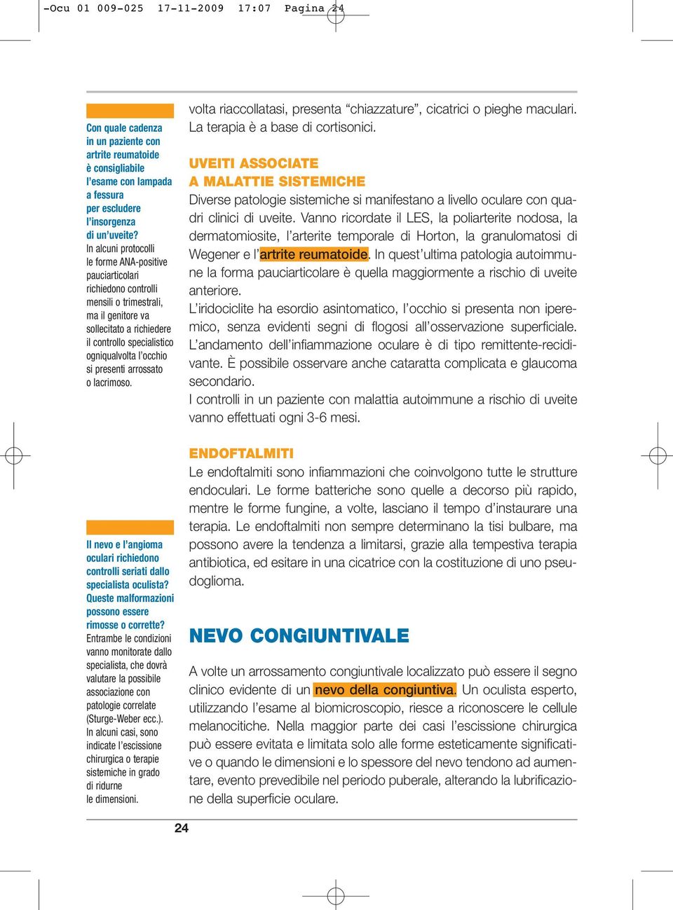 presenti arrossato o lacrimoso. Il nevo e l angioma oculari richiedono controlli seriati dallo specialista oculista? Queste malformazioni possono essere rimosse o corrette?