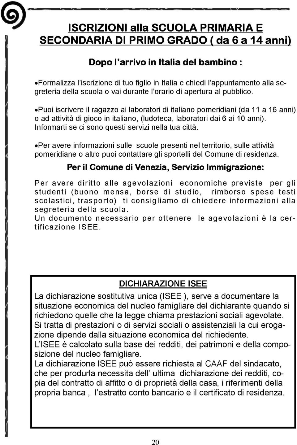 Puoi iscrivere il ragazzo ai laboratori di italiano pomeridiani (da 11 a 16 anni) o ad attività di gioco in italiano, (ludoteca, laboratori dai 6 ai 10 anni).