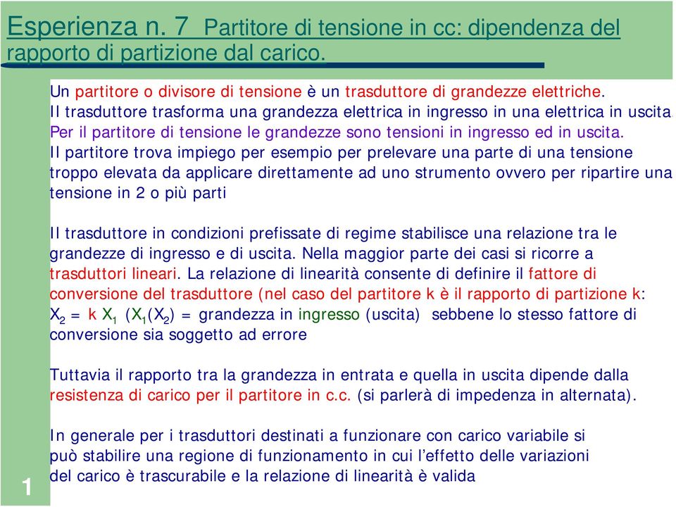 Il partitore trova impiego per esempio per prelevare una parte di una tensione troppo elevata da applicare direttamente ad uno strumento ovvero per ripartire una tensione in 2 o più parti Il