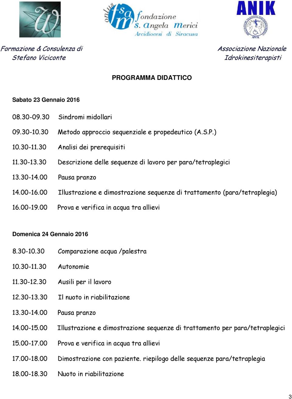 00 Prova e verifica in acqua tra allievi Domenica 24 Gennaio 2016 8.30-10.30 Comparazione acqua /palestra 10.30-11.30 Autonomie 11.30-12.30 Ausili per il lavoro 12.30-13.