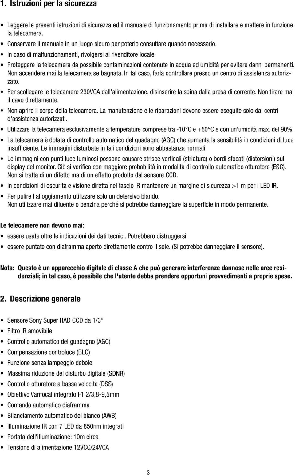 Proteggere la telecamera da possibile contaminazioni contenute in acqua ed umidità per evitare danni permanenti. Non accendere mai la telecamera se bagnata.