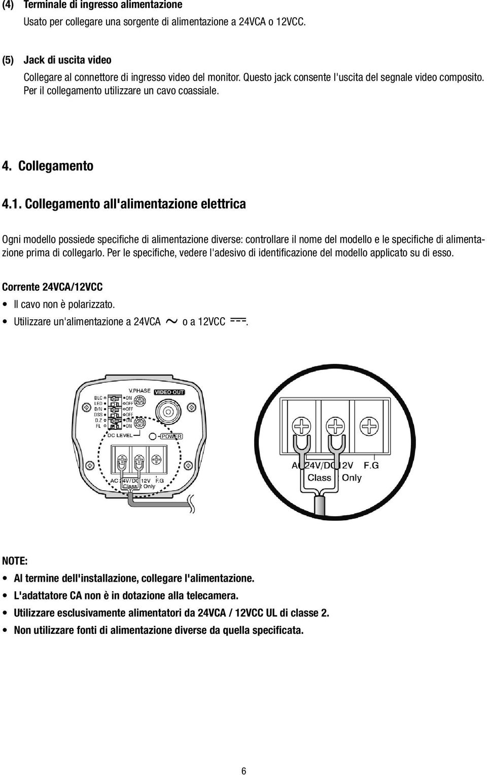 Collegamento all'alimentazione elettrica Ogni modello possiede specifiche di alimentazione diverse: controllare il nome del modello e le specifiche di alimentazione prima di collegarlo.