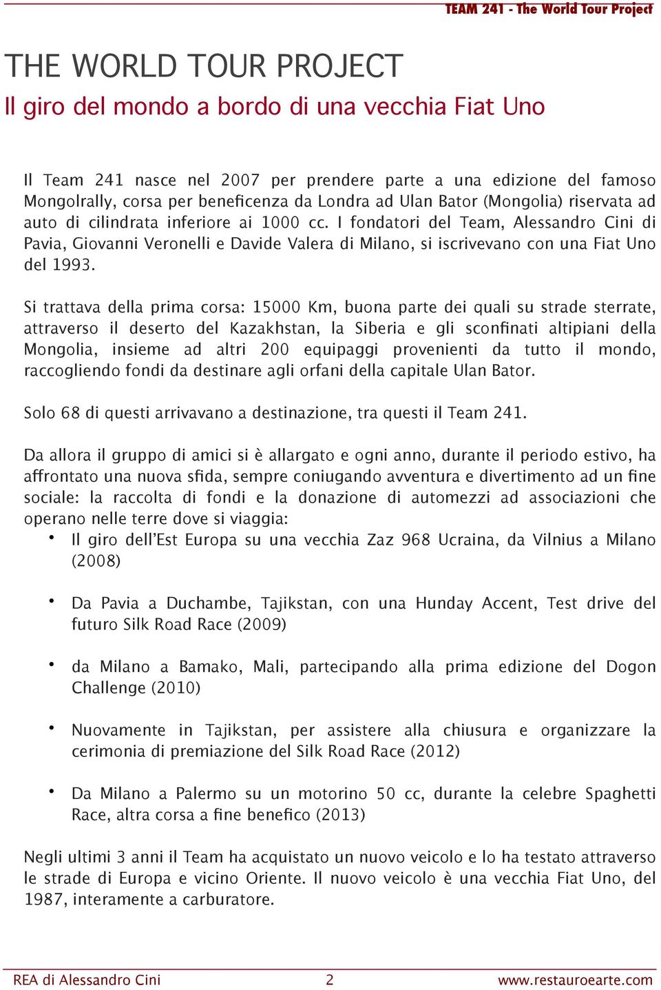 I fondatori del Team, Alessandro Cini di Pavia, Giovanni Veronelli e Davide Valera di Milano, si iscrivevano con una Fiat Uno del 1993.