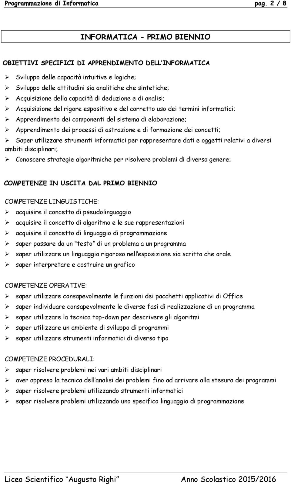 Acquisizione della capacità di deduzione e di analisi; Acquisizione del rigore espositivo e del corretto uso dei termini informatici; Apprendimento dei componenti del sistema di elaborazione;