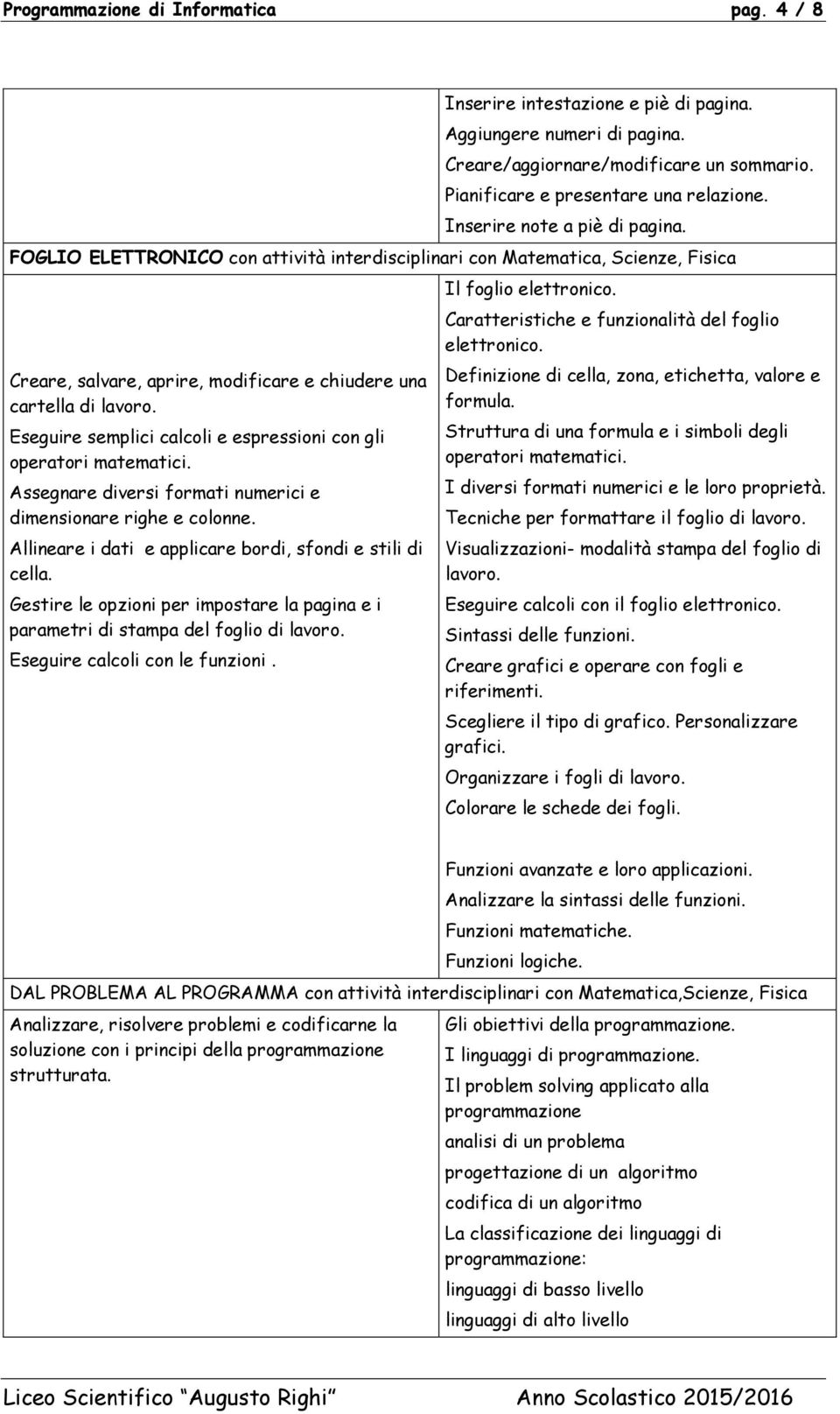 Eseguire semplici calcoli e espressioni con gli operatori matematici. Assegnare diversi formati numerici e dimensionare righe e colonne. Allineare i dati e applicare bordi, sfondi e stili di cella.