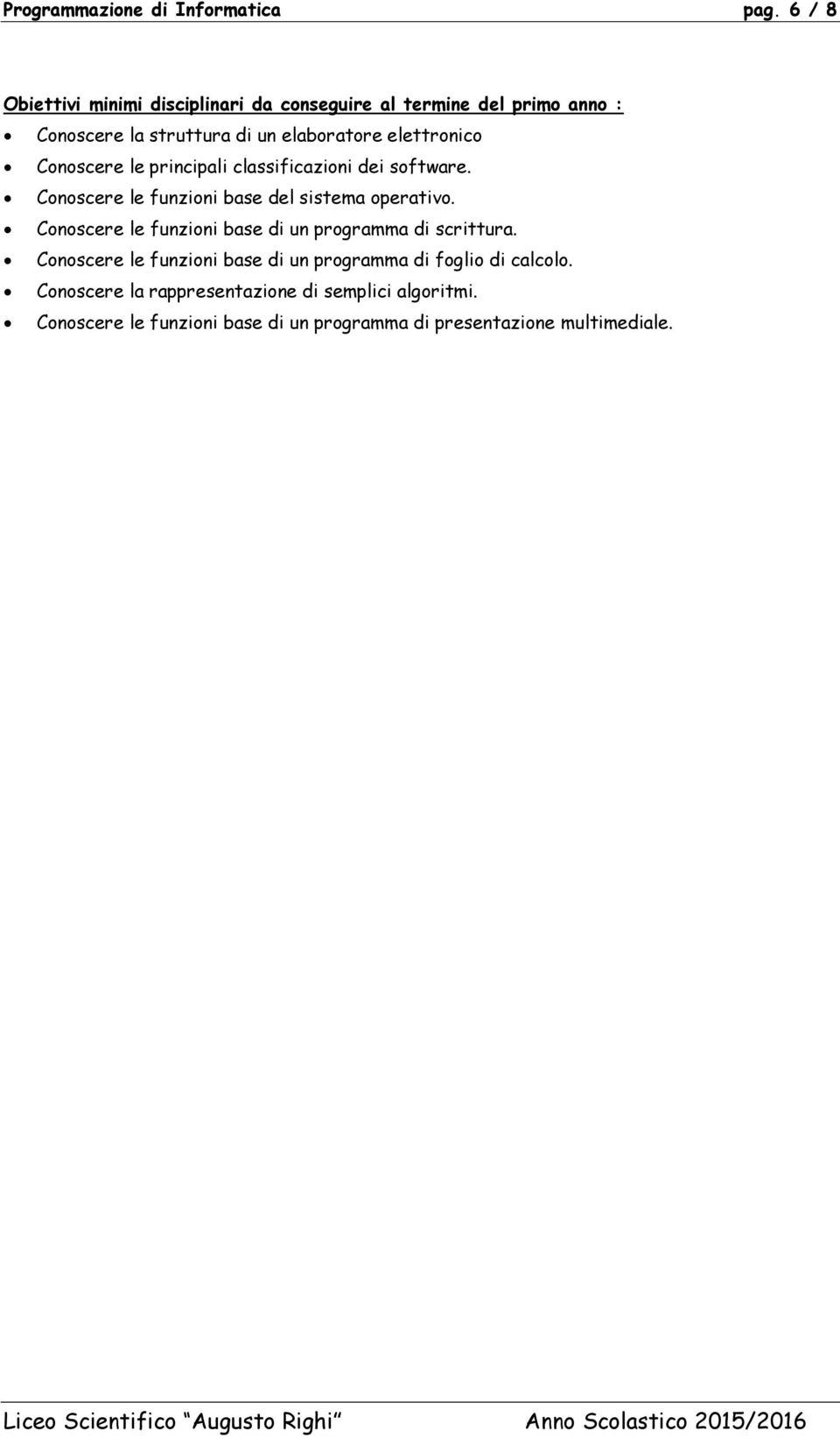 elettronico Conoscere le principali classificazioni dei software. Conoscere le funzioni base del sistema operativo.