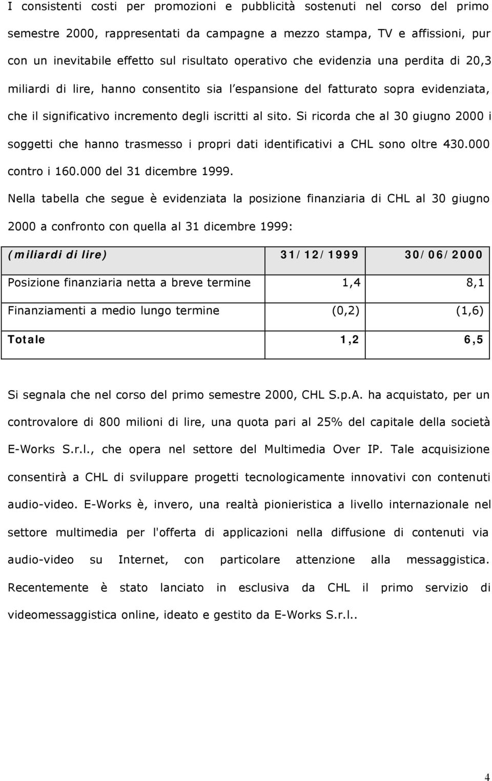 Si ricorda che al 30 giugno 2000 i soggetti che hanno trasmesso i propri dati identificativi a CHL sono oltre 430.000 contro i 160.000 del 31 dicembre 1999.