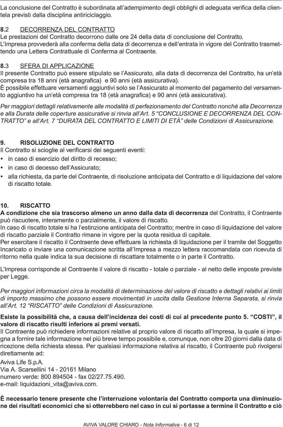 L Impresa provvederà alla conferma della data di decorrenza e dell entrata in vigore del Contratto trasmettendo una Lettera Contrattuale di Conferma al Contraente. 8.