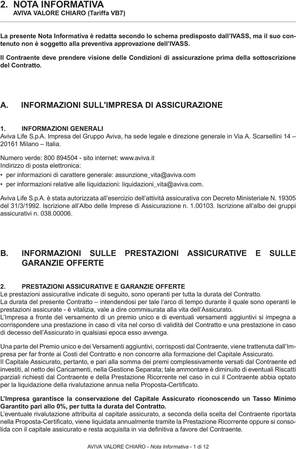 INFORMAZIONI GENERALI Aviva Life S.p.A. Impresa del Gruppo Aviva, ha sede legale e direzione generale in Via A. Scarsellini 14 20161 Milano Italia. Numero verde: 800 894504 - sito internet: www.aviva.