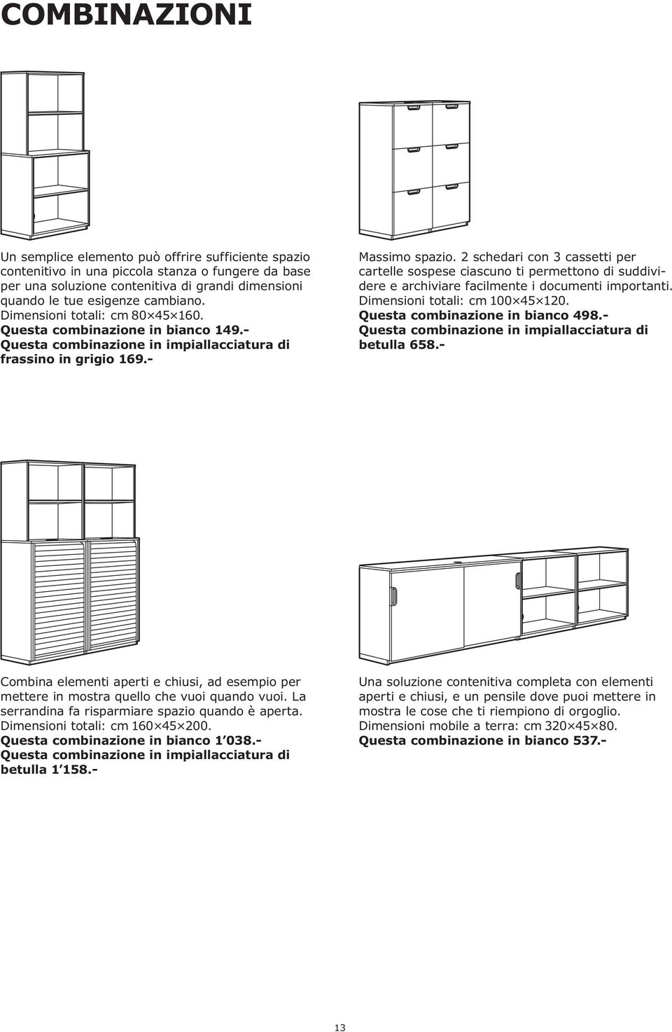 2 schedari con 3 cassetti per cartelle sospese ciascuno ti permettono di suddividere e archiviare facilmente i documenti importanti. Dimensioni totali: cm 100 45 120.