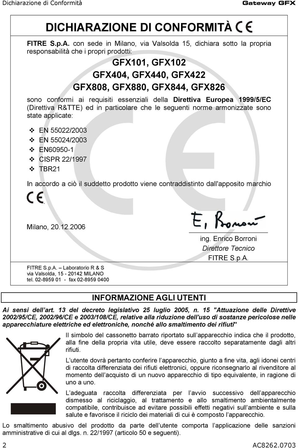 GFX826 sono conformi ai requisiti essenziali della Direttiva Europea 1999/5/EC (Direttiva R&TTE) ed in particolare che le seguenti norme armonizzate sono state applicate: EN 55022/2003 EN 55024/2003