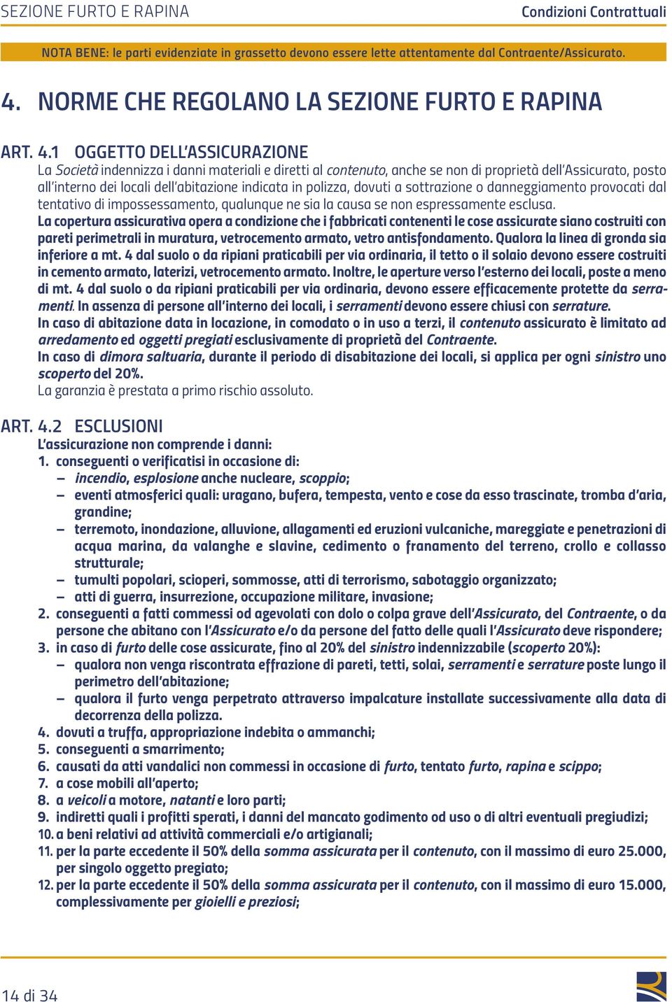 1 OggeTTO DELL ASSICURAZIONE La Società indennizza i danni materiali e diretti al contenuto, anche se non di proprietà dell Assi curato, posto all interno dei locali dell abitazione indicata in