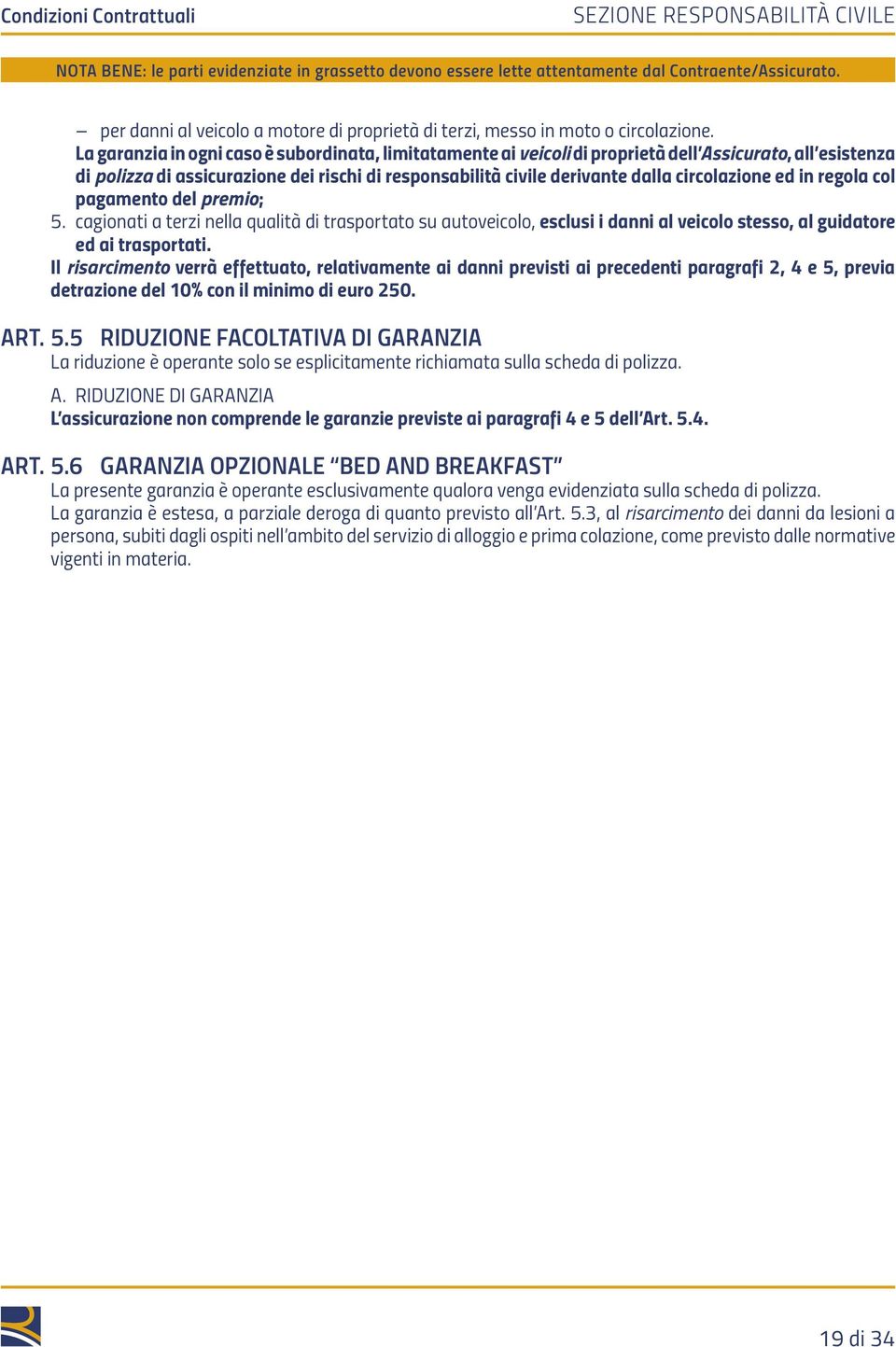 circolazione ed in regola col pagamento del premio; 5. cagionati a terzi nella qualità di trasportato su autoveicolo, esclusi i danni al veicolo stesso, al guidatore ed ai trasportati.