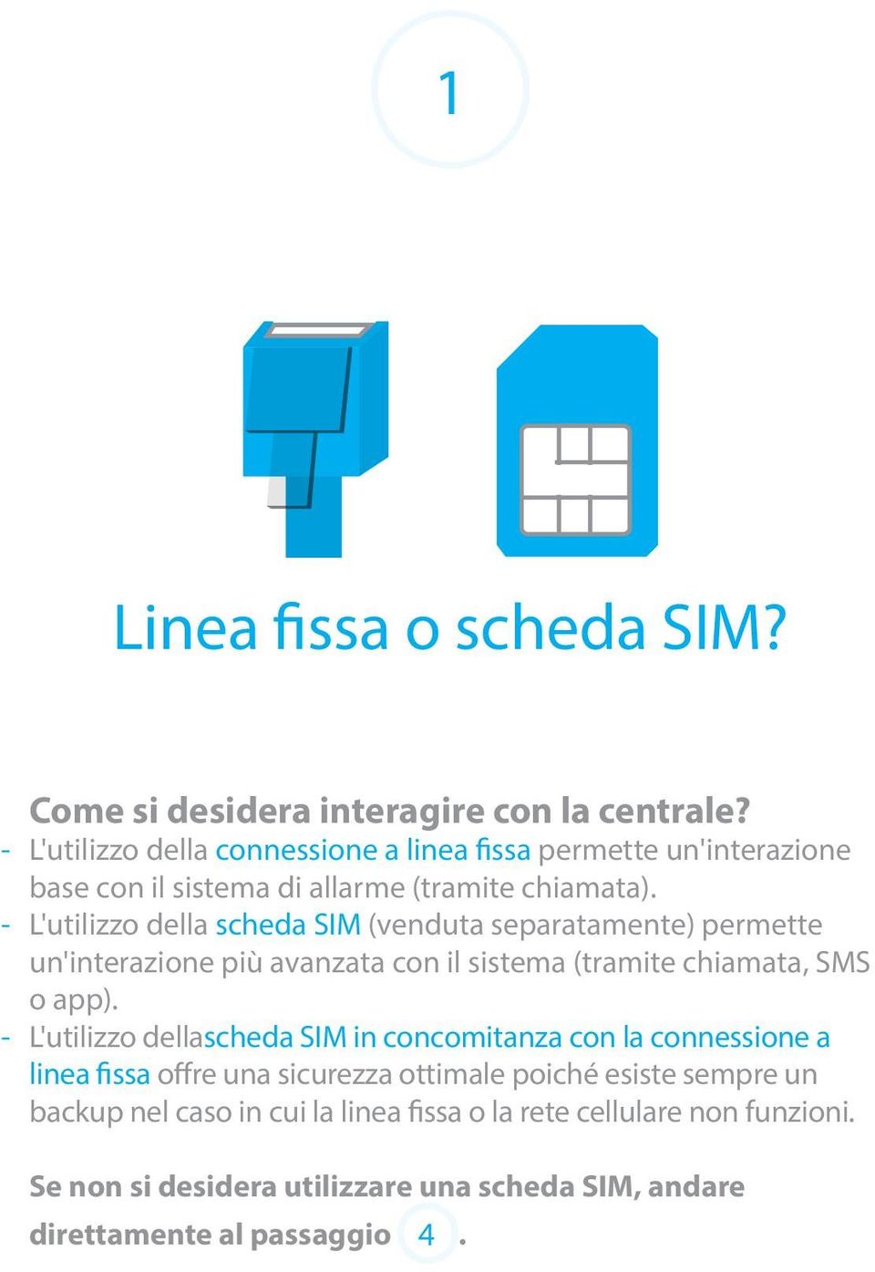 - L'utilizzo della scheda SIM (venduta separatamente) permette un'interazione più avanzata con il sistema (tramite chiamata, SMS o app).