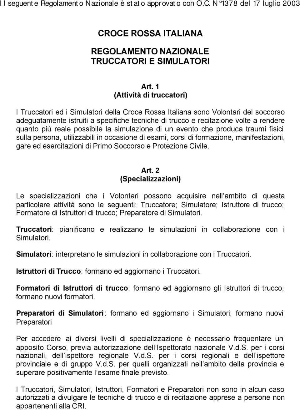 quanto più reale possibile la simulazione di un evento che produca traumi fisici sulla persona, utilizzabili in occasione di esami, corsi di formazione, manifestazioni, gare ed esercitazioni di Primo