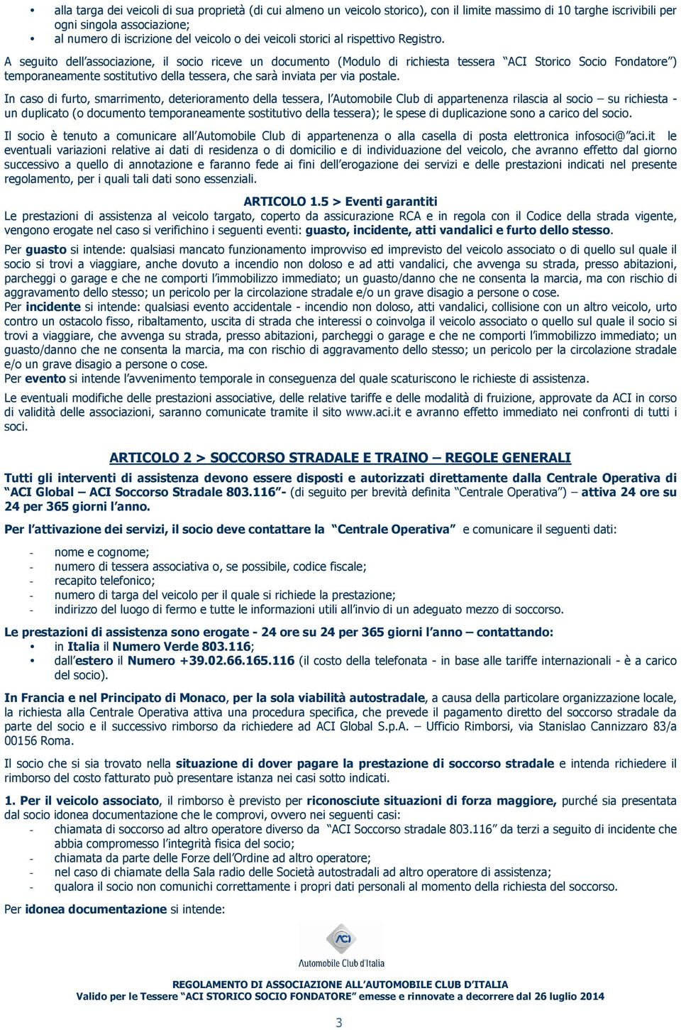 A seguito dell associazione, il socio riceve un documento (Modulo di richiesta tessera ACI Storico Socio Fondatore ) temporaneamente sostitutivo della tessera, che sarà inviata per via postale.