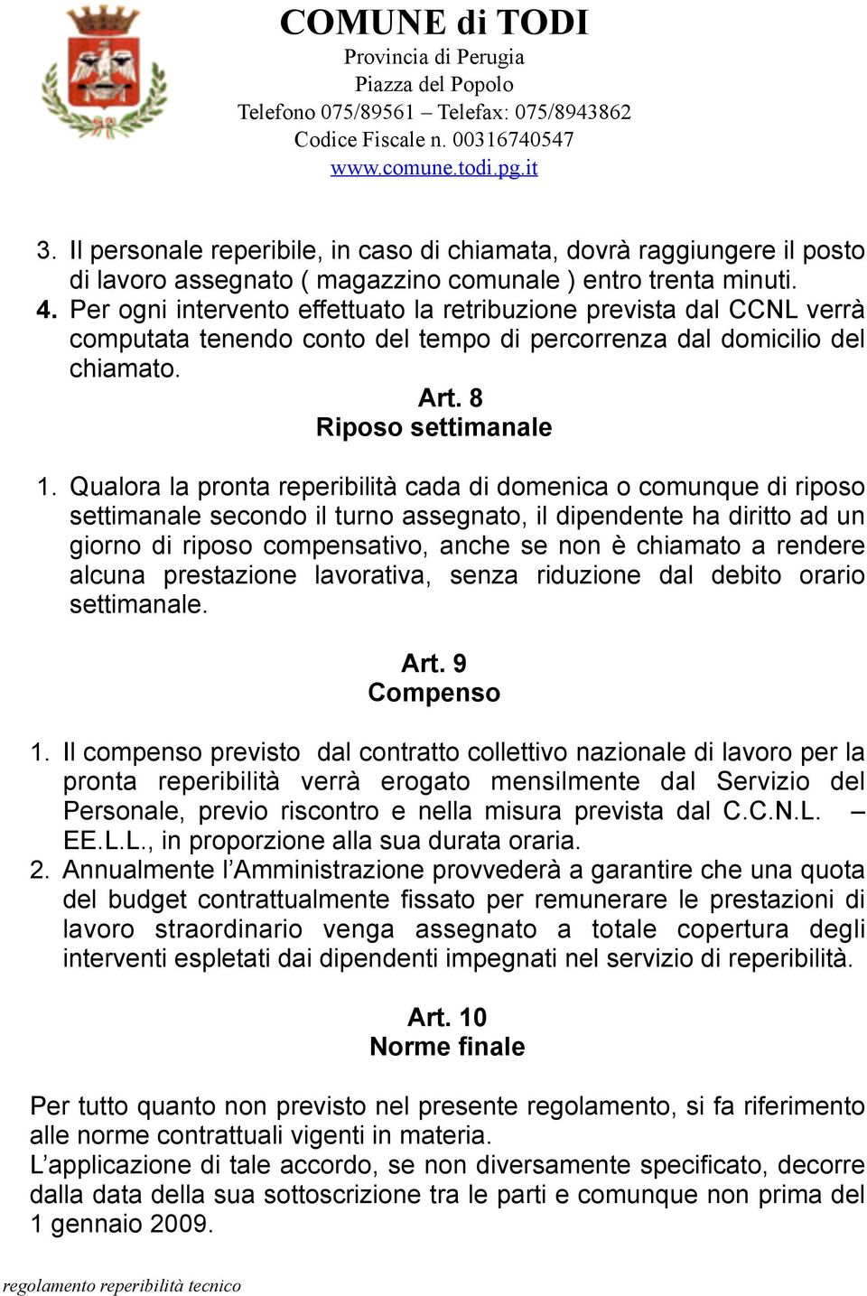 Qualora la pronta reperibilità cada di domenica o comunque di riposo settimanale secondo il turno assegnato, il dipendente ha diritto ad un giorno di riposo compensativo, anche se non è chiamato a