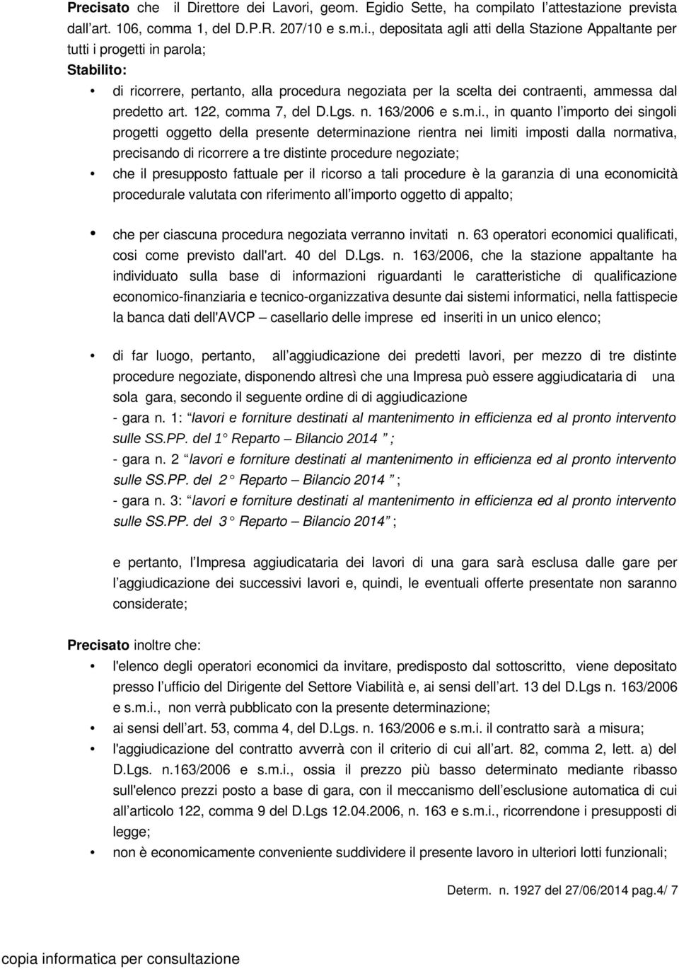 Direttore dei Lavori, geom. Egidio Sette, ha compilato l attestazione prevista dall art. 106, comma 1, del D.P.R. 207/10 e s.m.i., depositata agli atti della Stazione Appaltante per tutti i progetti in parola; Stabilito: di ricorrere, pertanto, alla procedura negoziata per la scelta dei contraenti, ammessa dal predetto art.