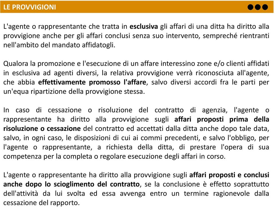 Qualora la promozione e l'esecuzione di un affare interessino zone e/o clienti affidati in esclusiva ad agenti diversi, la relativa provvigione verrà riconosciuta all'agente, che abbia effettivamente