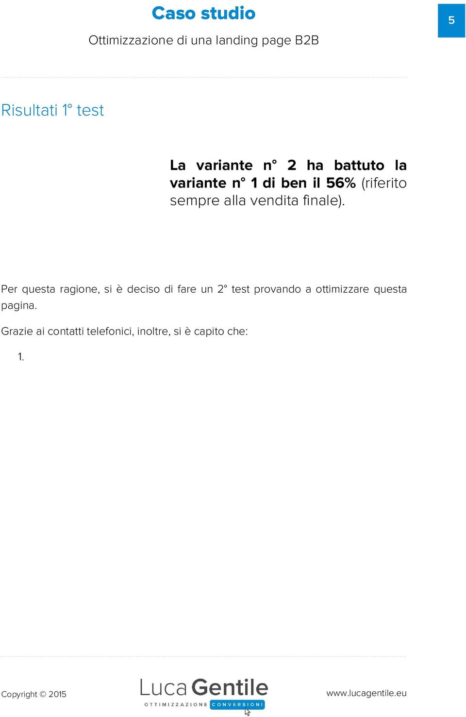 Rispondevano alla variante n 1 anche aziende più grandi, quindi fuori target, e si faceva perdere tempo non solo a loro ma anche al mio cliente. 2.