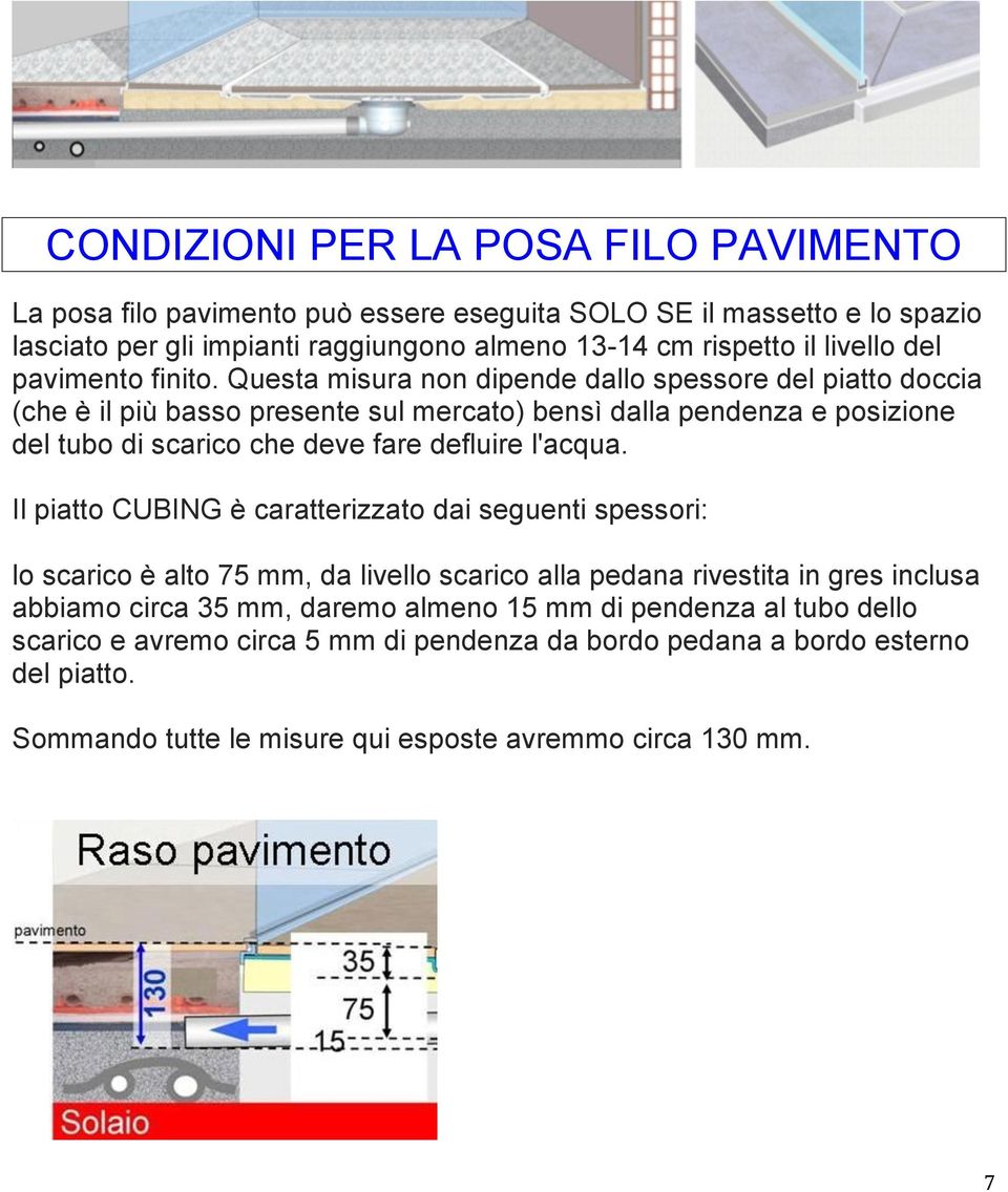 Questa misura non dipende dallo spessore del piatto doccia (che è il più basso presente sul mercato) bensì dalla pendenza e posizione del tubo di scarico che deve fare defluire l'acqua.