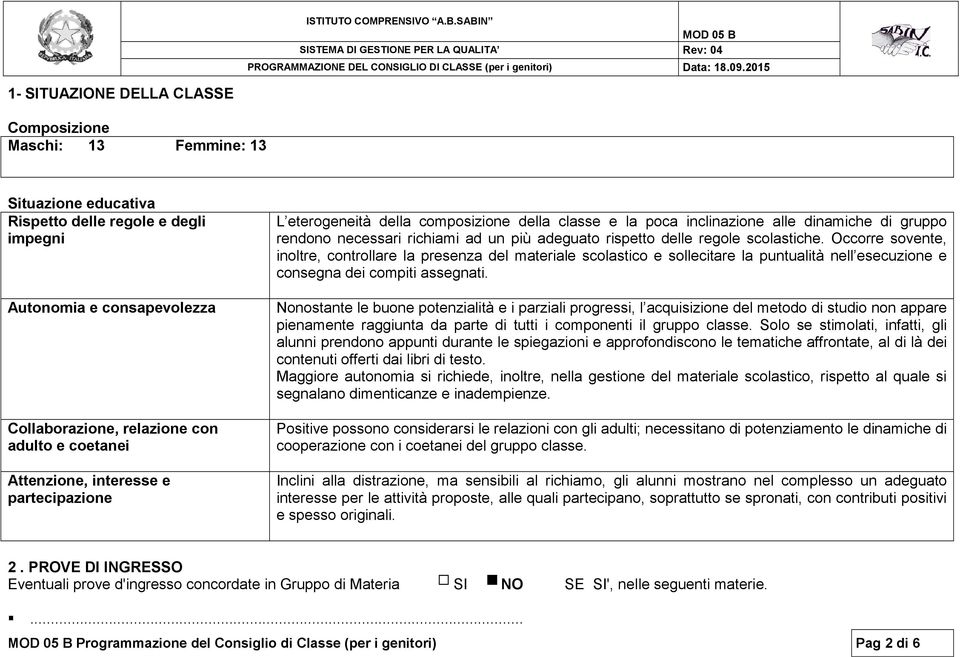 regole scolastiche. Occorre sovente, inoltre, controllare la presenza del materiale scolastico e sollecitare la puntualità nell esecuzione e consegna dei compiti assegnati.