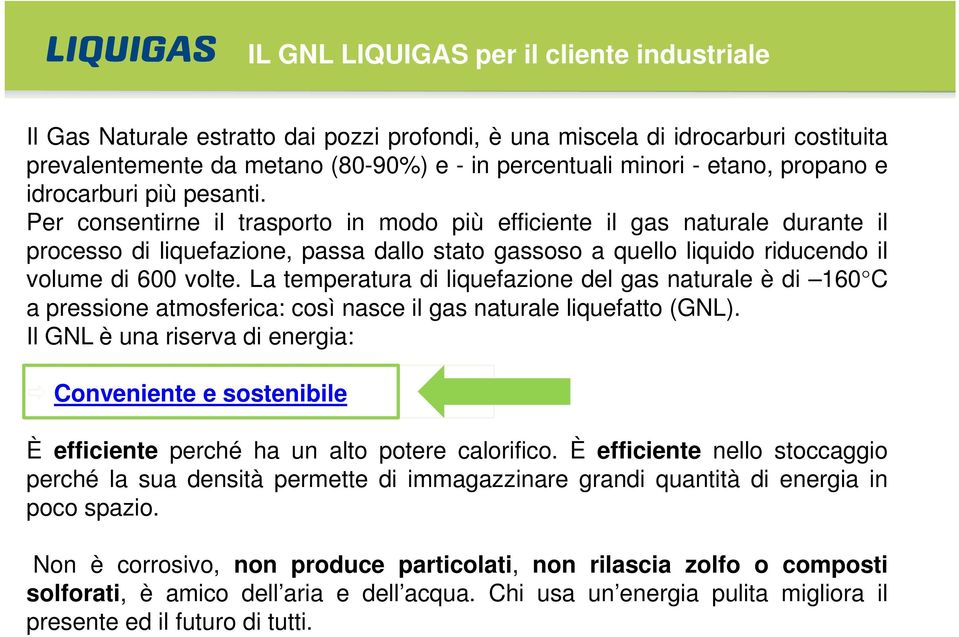 Per consentirne il trasporto in modo più efficiente il gas naturale durante il processo di liquefazione, passa dallo stato gassoso a quello liquido riducendo il volume di 600 volte.