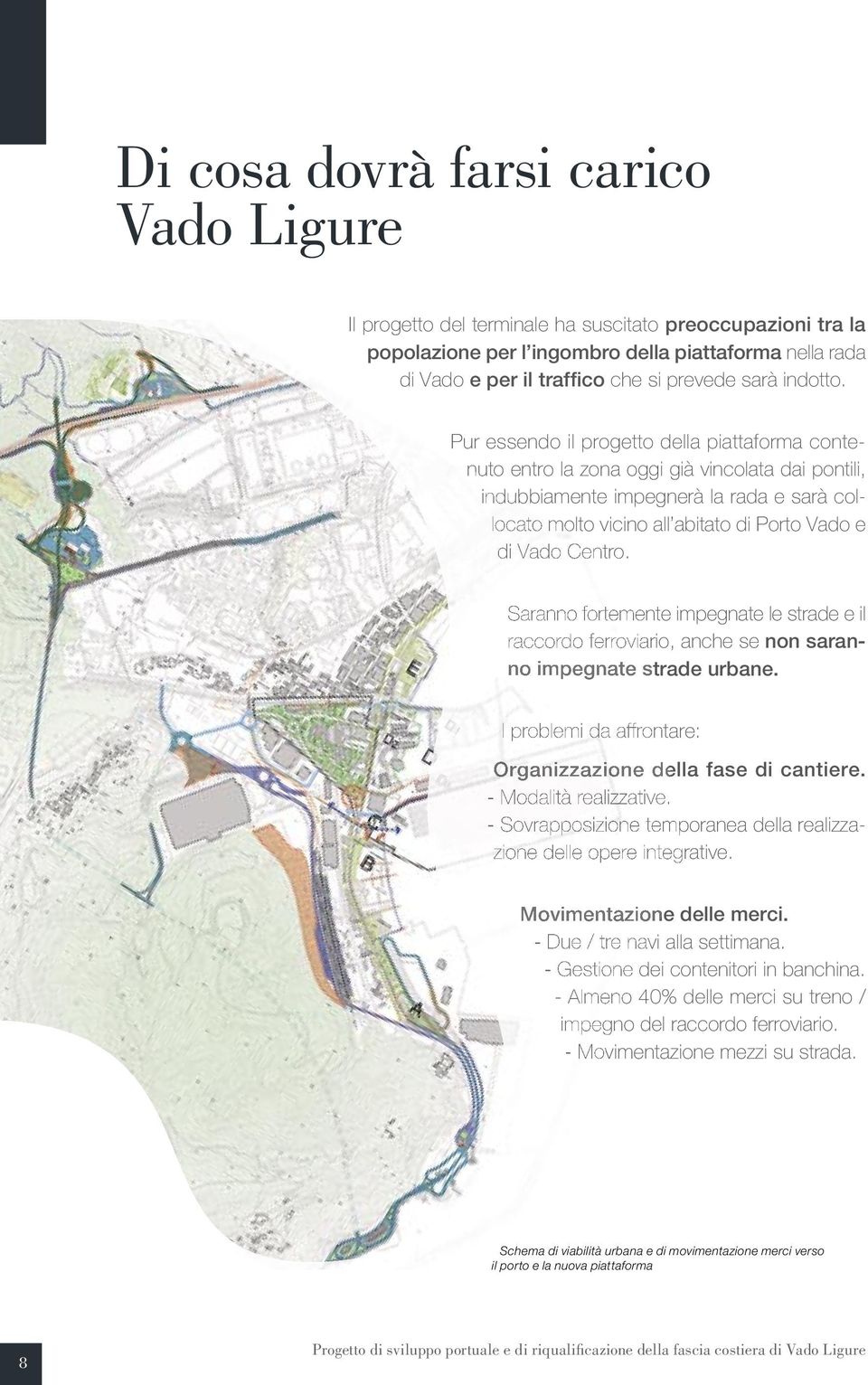 Pur essendo il progetto della piattaforma conte- nuto entro la zona oggi già vincolata dai pontili, indubbiamente impegnerà la rada e sarà collocato molto vicino all abitato di Porto Vado e di Vado