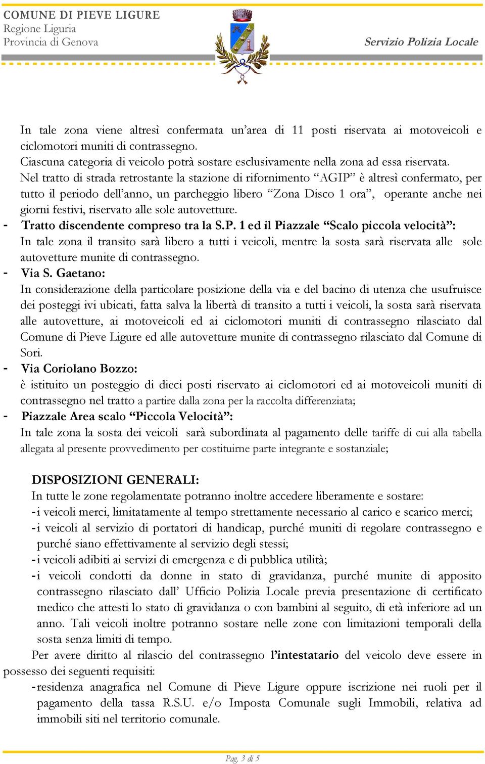 Nel tratto di strada retrostante la stazione di rifornimento AGIP è altresì confermato, per tutto il periodo dell anno, un parcheggio libero Zona Disco 1 ora, operante anche nei giorni festivi,