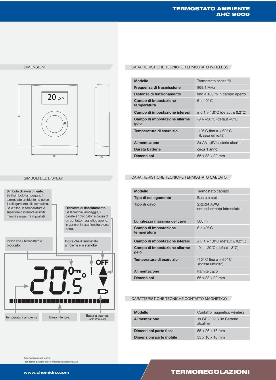 di impostazione allarme gelo ± 0,1 1,0 C (defaut ± 0,2 C) -9 +20 C (defaut +3 C) -10 C fino a + 60 C (bassa umidità) 65 20 Durata batterie 2x AA 1,5V batteria alcalina circa 1 anno 65 x 88 x 20 mm