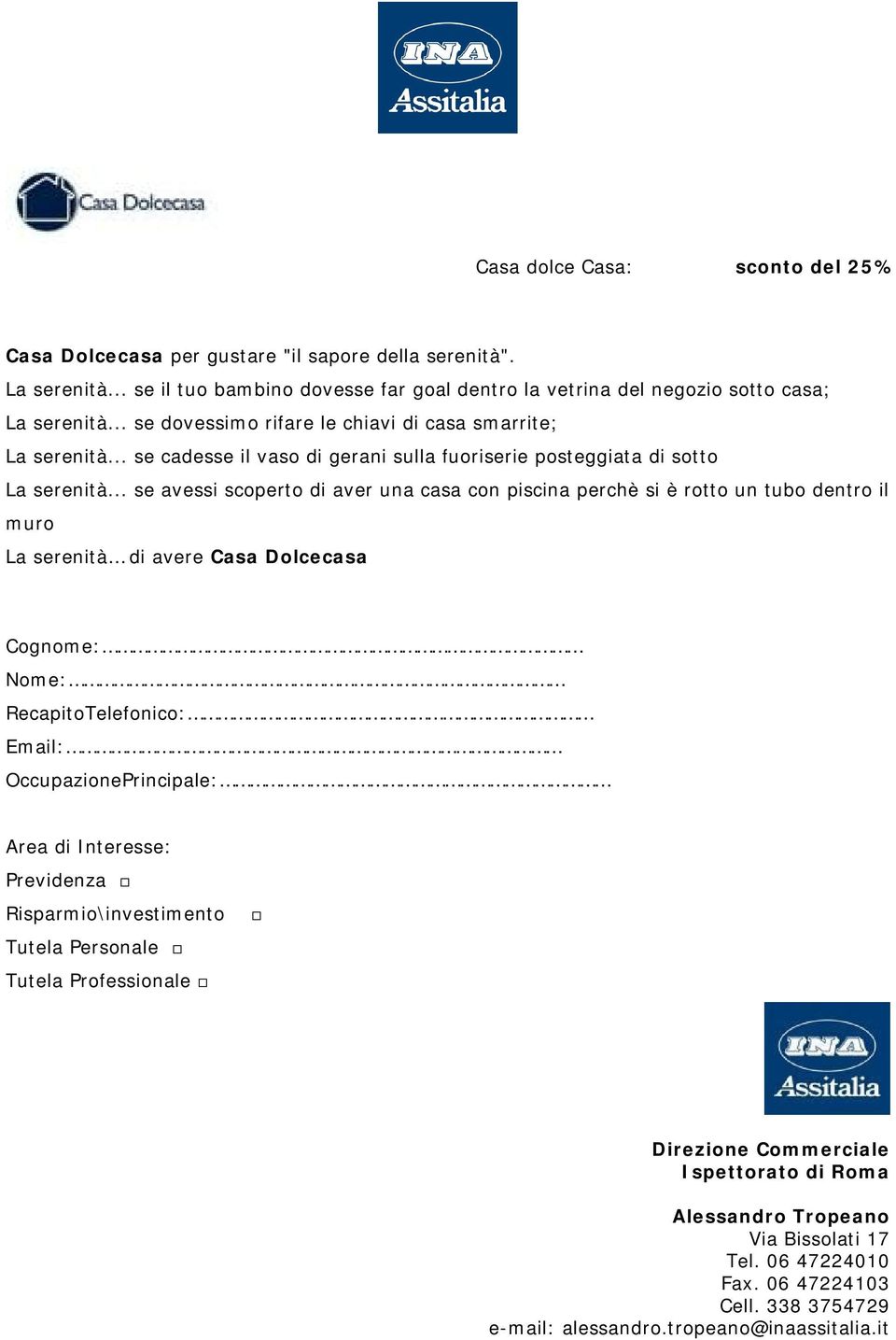 .. se avessi scoperto di aver una casa con piscina perchè si è rotto un tubo dentro il muro La serenità di avere Casa Dolcecasa Cognome: Nome: RecapitoTelefonico: Email: OccupazionePrincipale: Area