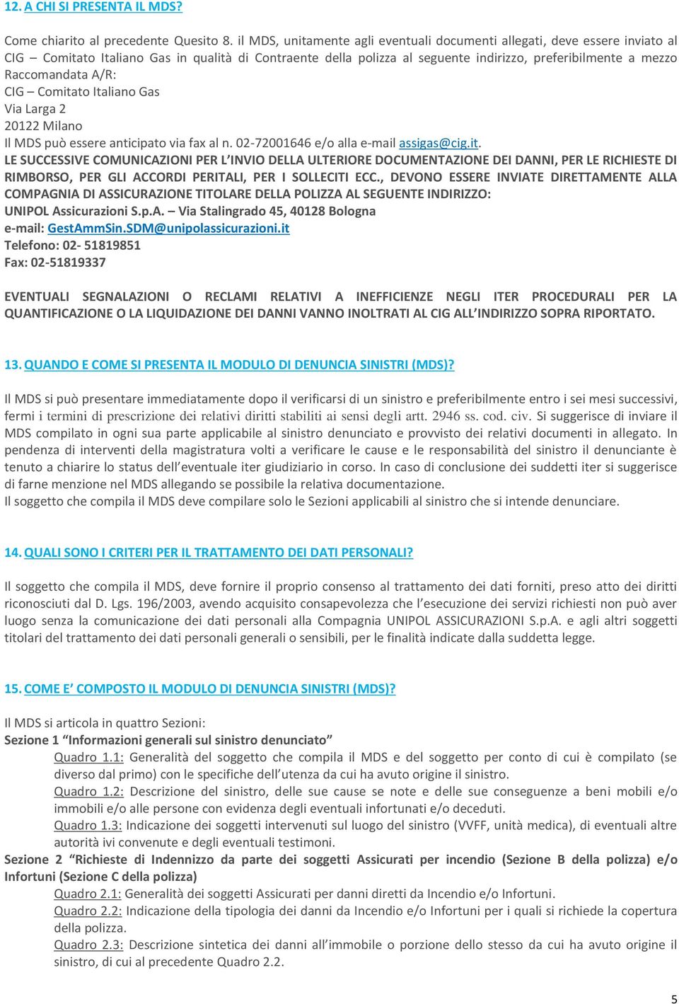 Raccomandata A/R: CIG Comitato Italiano Gas Via Larga 2 20122 Milano Il MDS può essere anticipato via fax al n. 02-72001646 e/o alla e-mail assigas@cig.it. LE SUCCESSIVE COMUNICAZIONI PER L INVIO DELLA ULTERIORE DOCUMENTAZIONE DEI DANNI, PER LE RICHIESTE DI RIMBORSO, PER GLI ACCORDI PERITALI, PER I SOLLECITI ECC.