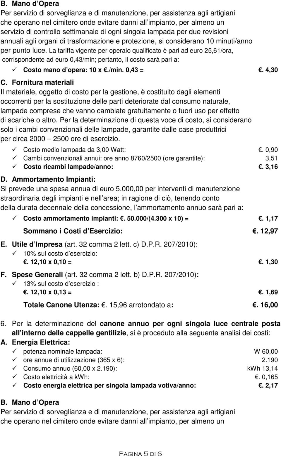 La tariffa vigente per operaio qualificato è pari ad euro 25,61/ora, corrispondente ad euro 0,43/min; pertanto, il costo sarà pari a: Costo mano d opera: 10 x./min. 0,43 =. 4,30 C.