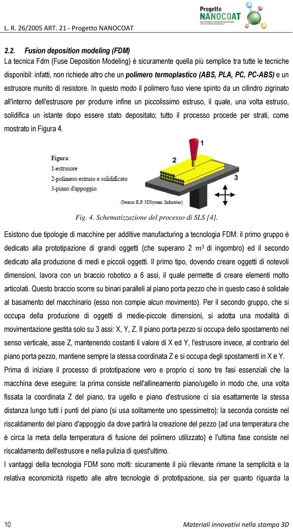 richiede altro che un polimero termoplastico (ABS, PLA, PC, PC-ABS) e un estrusore munito di resistore.