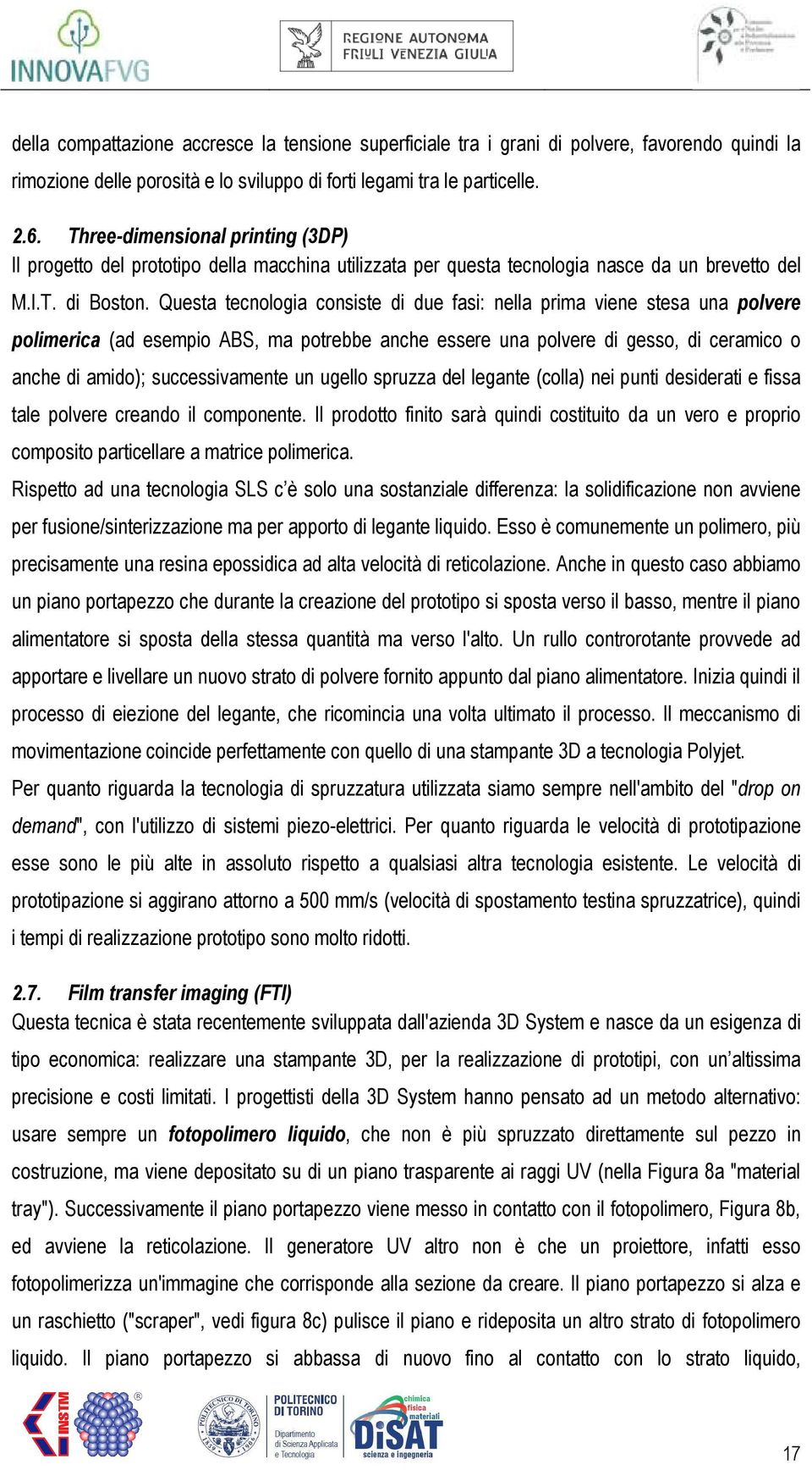 Questa tecnologia consiste di due fasi: nella prima viene stesa una polvere polimerica (ad esempio ABS, ma potrebbe anche essere una polvere di gesso, di ceramico o anche di amido); successivamente