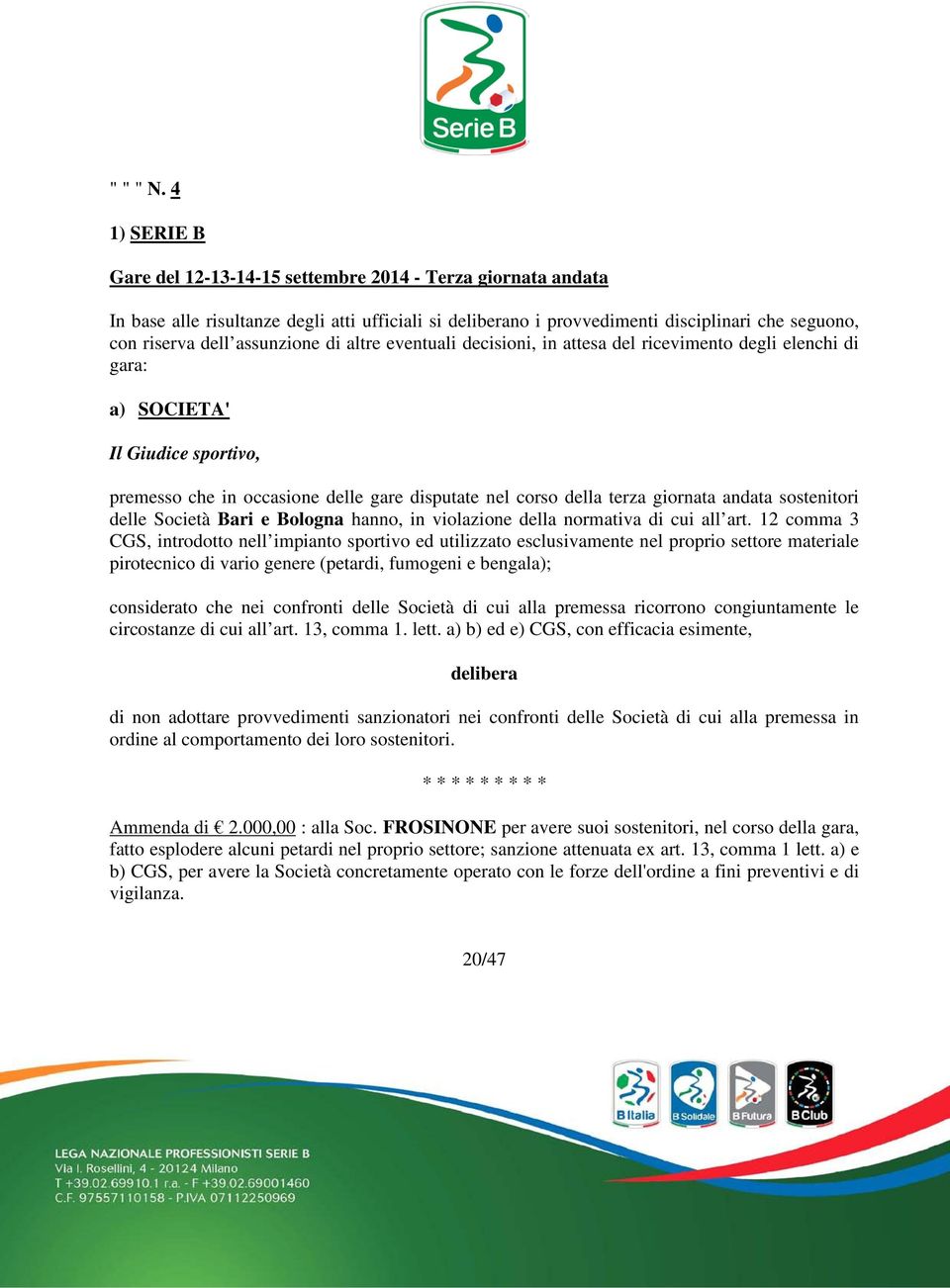 assunzione di altre eventuali decisioni, in attesa del ricevimento degli elenchi di gara: a) SOCIETA' Il Giudice sportivo, premesso che in occasione delle gare disputate nel corso della terza