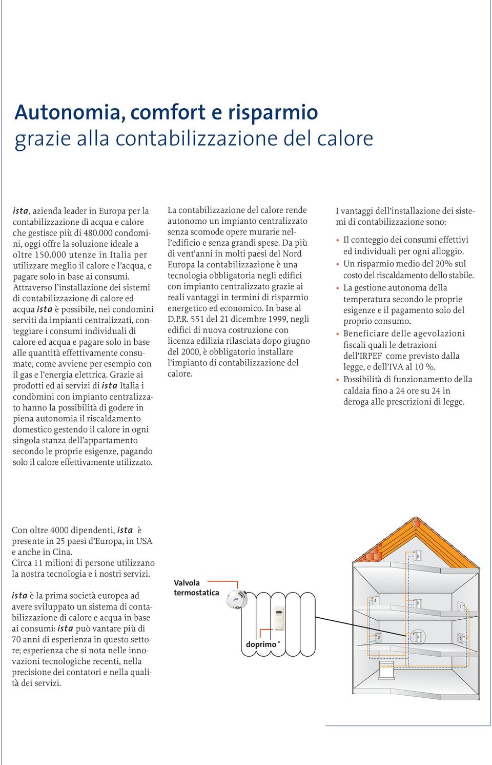 Attraverso l installazione dei sistemi di contabilizzazione di calore ed acqua ista è possibile, nei condomini serviti da impianti centralizzati, conteggiare i consumi individuali di calore ed acqua