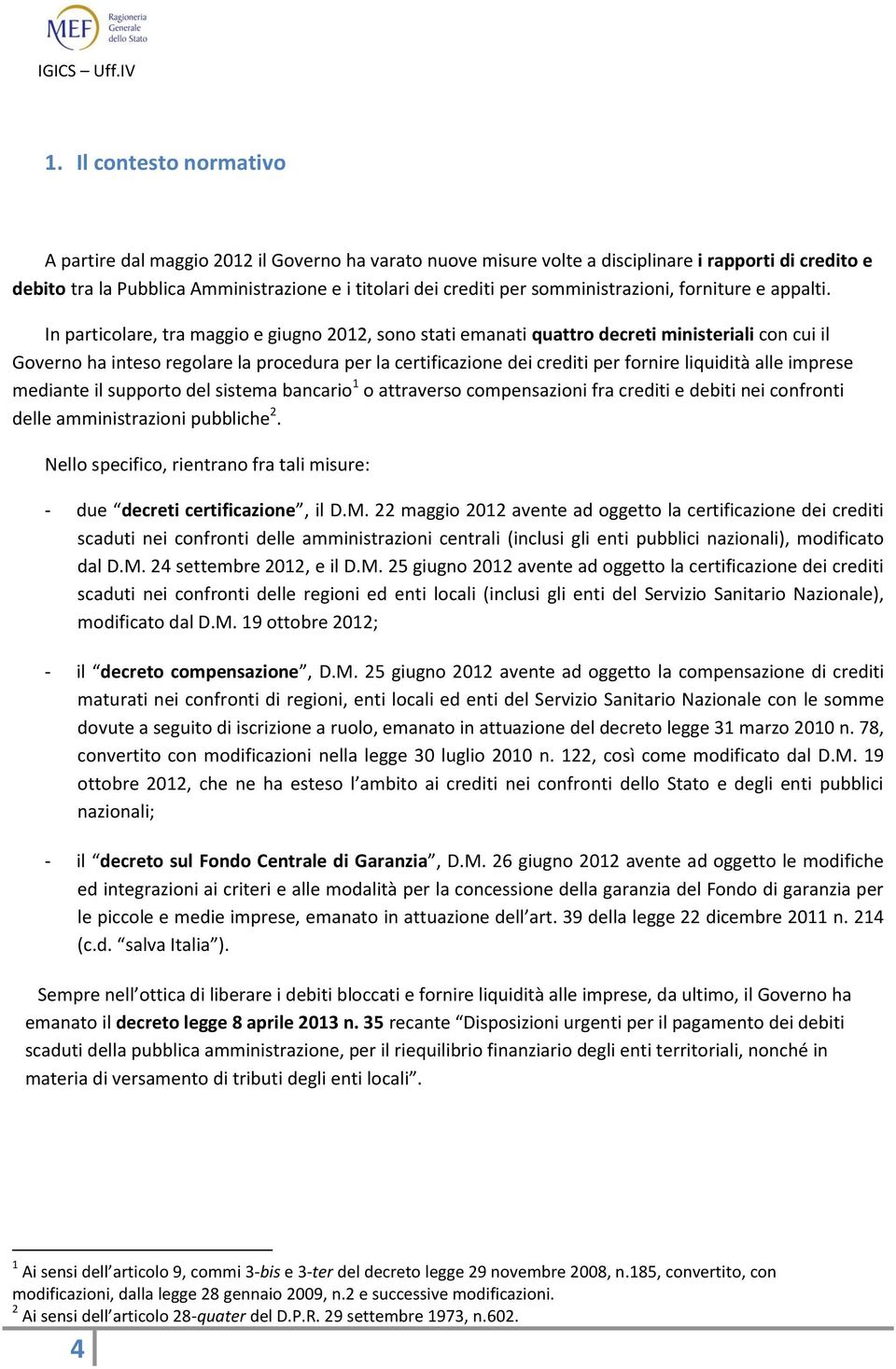 In particolare, tra maggio e giugno 2012, sono stati emanati quattro decreti ministeriali con cui il Governo ha inteso regolare la procedura per la certificazione dei crediti per fornire liquidità