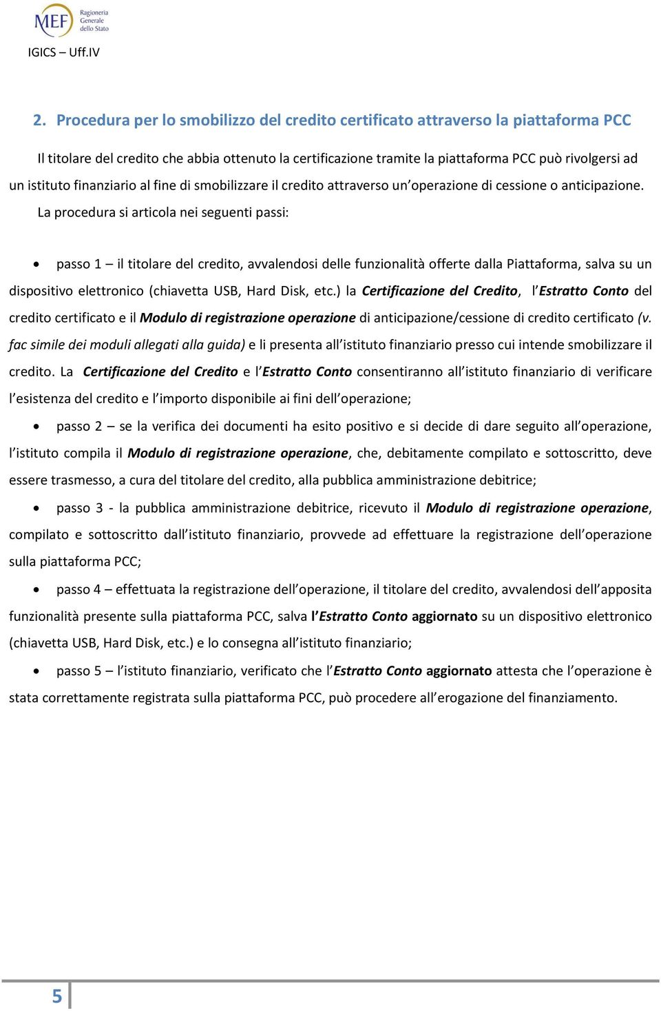 La procedura si articola nei seguenti passi: passo 1 il titolare del credito, avvalendosi delle funzionalità offerte dalla Piattaforma, salva su un dispositivo elettronico (chiavetta USB, Hard Disk,