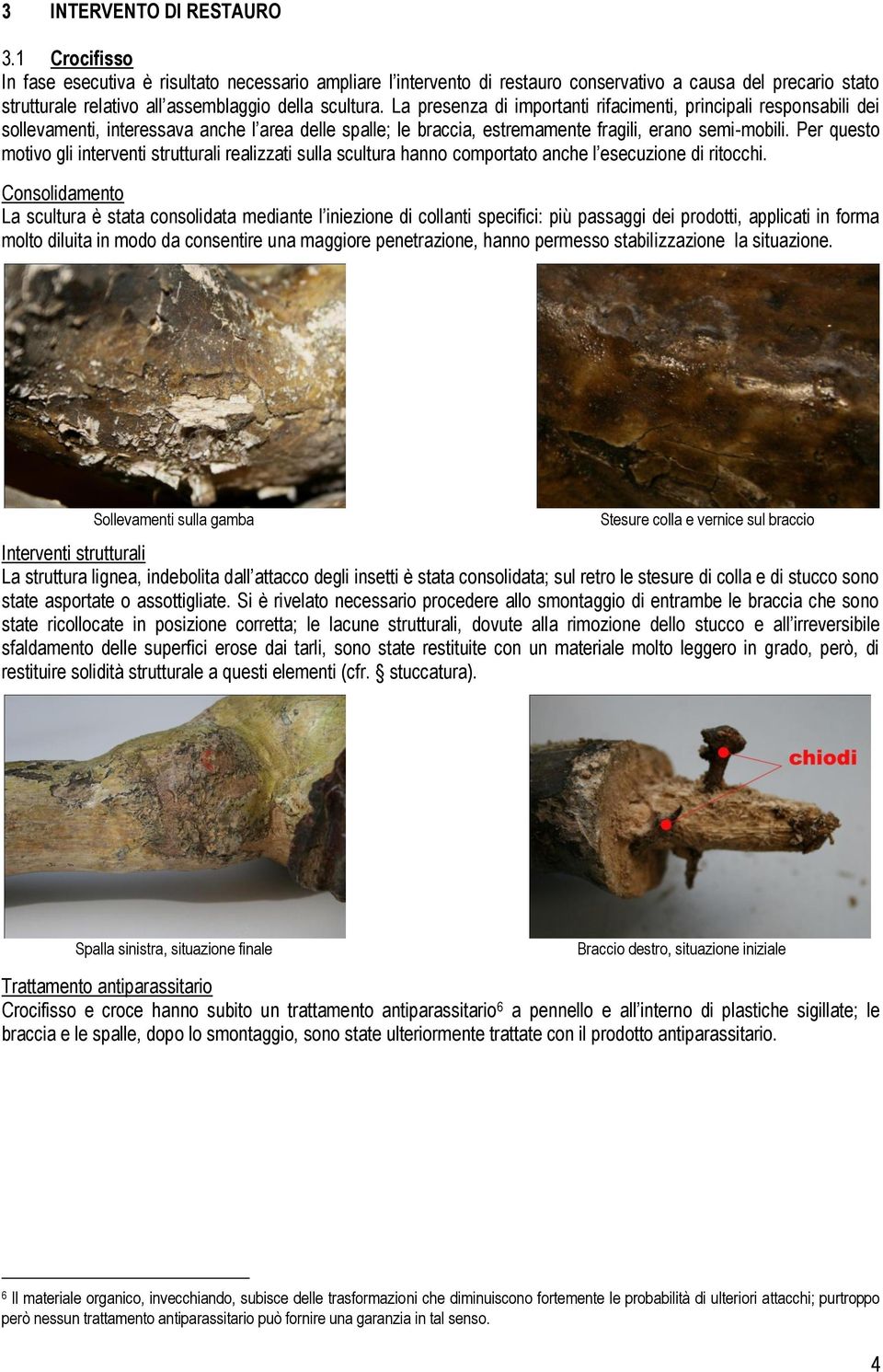 La presenza di importanti rifacimenti, principali responsabili dei sollevamenti, interessava anche l area delle spalle; le braccia, estremamente fragili, erano semi-mobili.