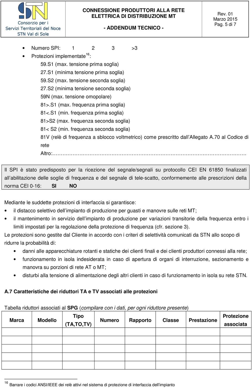 frequenza seconda soglia) 81V (relè di frequenza a sblocco voltmetrico) come prescritto dall Allegato A.70 al Codice di rete Altro:.