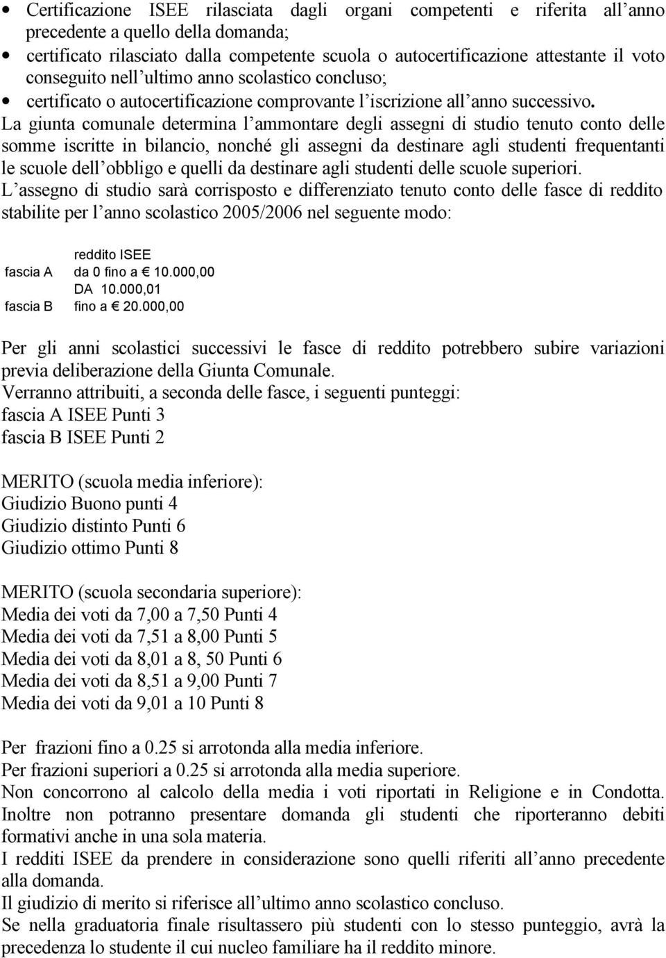 La giunta comunale determina l ammontare degli assegni di studio tenuto conto delle somme iscritte in bilancio, nonché gli assegni da destinare agli studenti frequentanti le scuole dell obbligo e