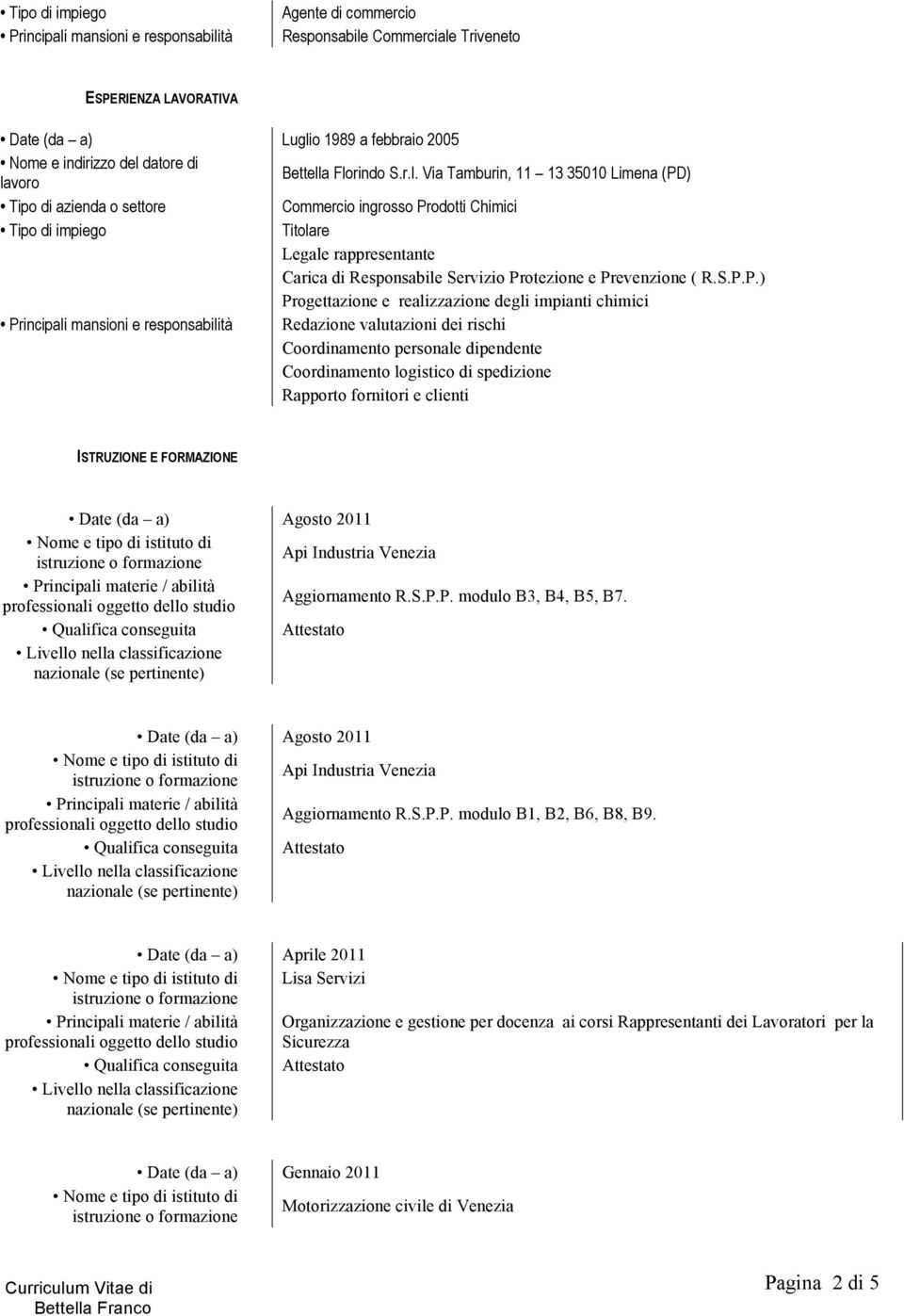 ISTRUZIONE E FORMAZIONE Date (da a) Agosto Api Industria Venezia Aggiornamento R.S.P.P. modulo B3, B4, B5, B7. Attestato Date (da a) Agosto Api Industria Venezia Aggiornamento R.S.P.P. modulo B1, B2, B6, B8, B9.