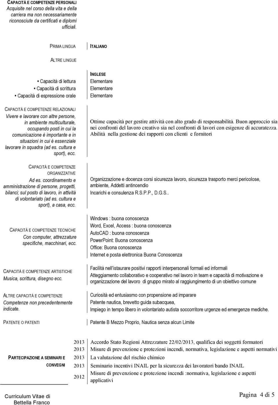 multiculturale, occupando posti in cui la comunicazione è importante e in situazioni in cui è essenziale lavorare in squadra (ad es. cultura e sport), ecc.