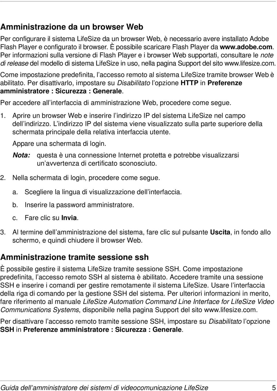 Per informazioni sulla versione di Flash Player e i browser Web supportati, consultare le note di release del modello di sistema LifeSize in uso, nella pagina Support del sito www.lifesize.com.