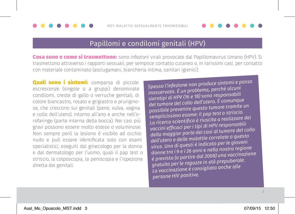 Quali sono i sintomi: comparsa di piccole escrescenze (singole o a gruppi) denominate condilomi, creste di gallo o verruche genitali, di colore biancastro, rosato e grigiastro e pruriginose, che