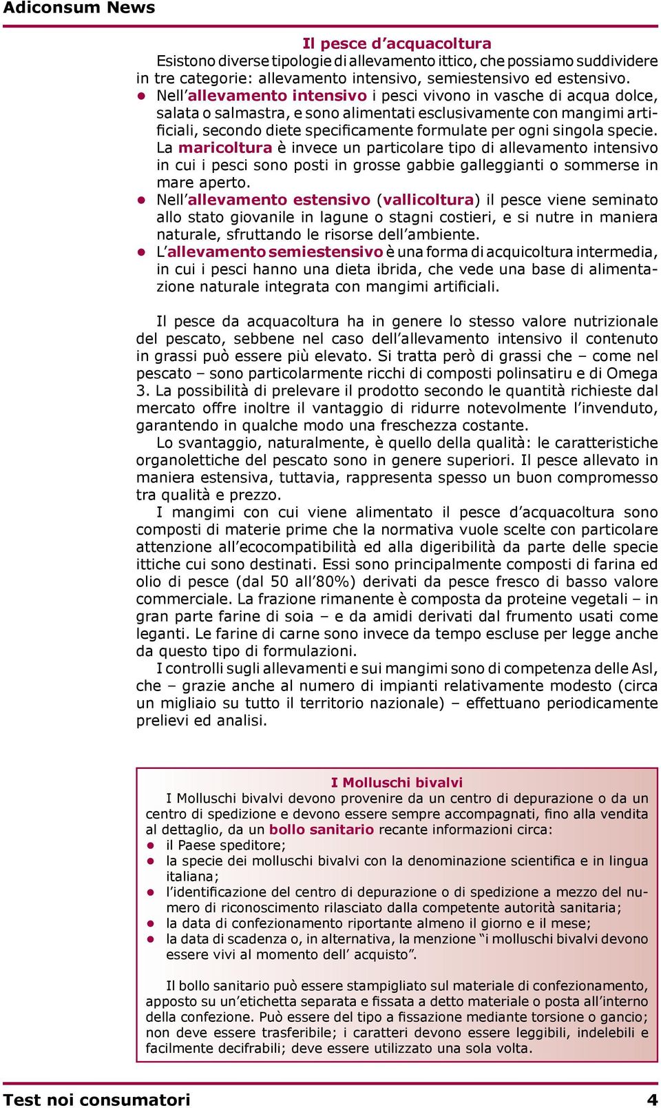 singola specie. La maricoltura è invece un particolare tipo di allevamento intensivo in cui i pesci sono posti in grosse gabbie galleggianti o sommerse in mare aperto.