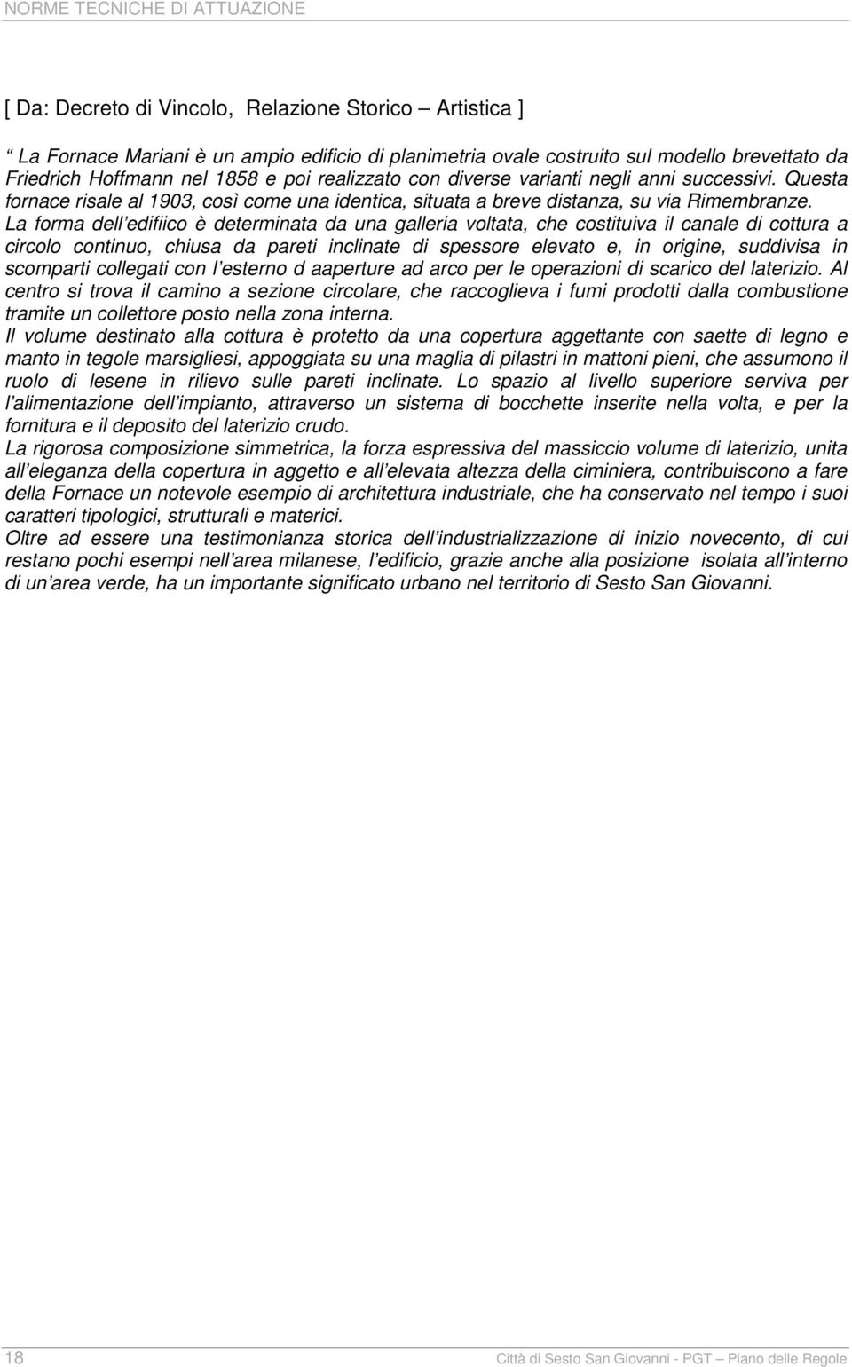 La forma dell edifiico è determinata da una galleria voltata, che costituiva il canale di cottura a circolo continuo, chiusa da pareti inclinate di spessore elevato e, in origine, suddivisa in